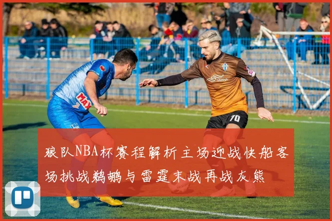 狼队NBA杯赛程解析主场迎战快船客场挑战鹈鹕与雷霆末战再战灰熊