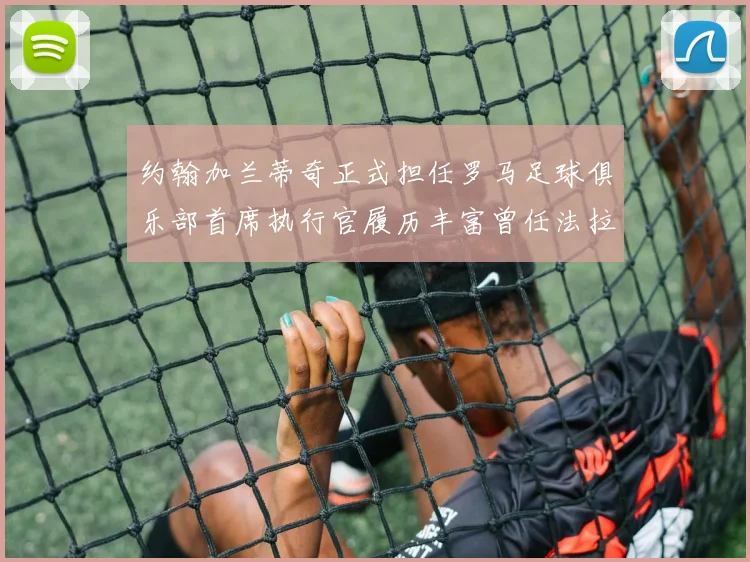 约翰加兰蒂奇正式担任罗马足球俱乐部首席执行官履历丰富曾任法拉利董事会成员